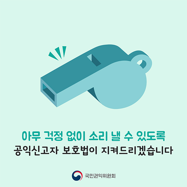 아무 걱정 없이 소리 낼 수 있도록 공익신고자 보호법이 지켜드리겠습니다.