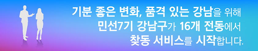 기분 좋은 변화 품격 있는 강남을 위해 민선7기 강남구가 16개 전동에서 찾동서비스를 시작합니다.