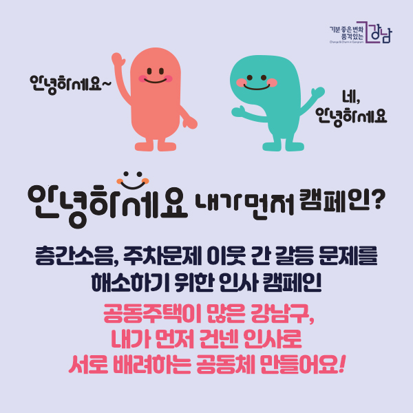 안녕하세요! 내가 먼저’ 캠페인? 층간소음, 주차문제 이웃 간 갈등 문제를 해소하기 위한 인사 캠페인 공동주택이 많은 강남구, 내가 먼저 건넨 인사로 서로 배려하는 공동체 만들어요!