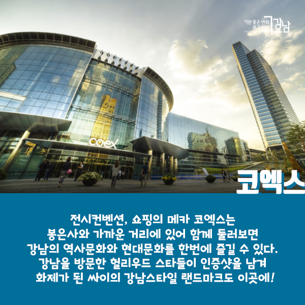 코엑스 - 전시컨벤션, 쇼핑의 메카 코엑스는 봉은사와 가까운 거리에 있어 함께 둘러보면 강남의 역사문화와 현대문화를 한번에 즐길 수 있다. 강남을 방문한 헐리우드 스타들이 인증샷을 남겨 화제가 된 싸이의 강남스타일 랜드마크도 이곳에!