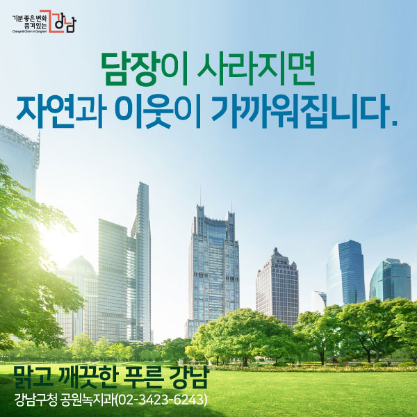 담장이 사라지면 자연과 이웃이 가까워집니다. 맑고 깨끗한 푸른 강남 강남구청 공원녹지과(02-3423-6243)