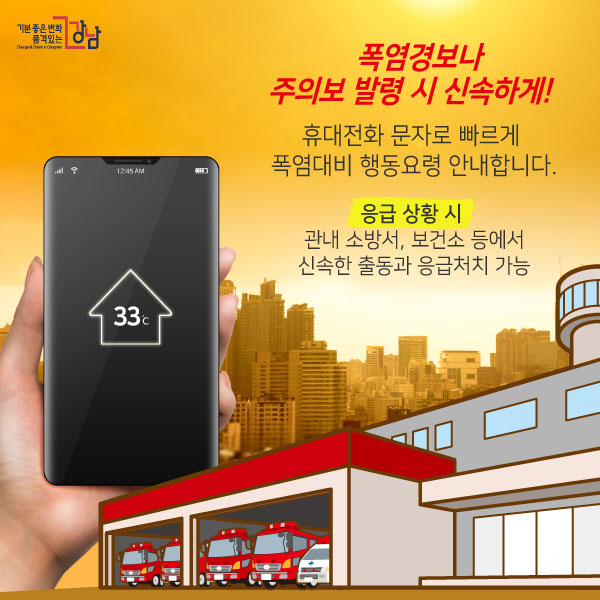 폭염경보나 주의보 발령 시 신속하게! 휴대전화 문자로 빠르게 폭염대비 행동요령 안내합니다. 응급 상황 시 관내 소방서, 보건소 등에서 신속한 출동과 응급처치 가능