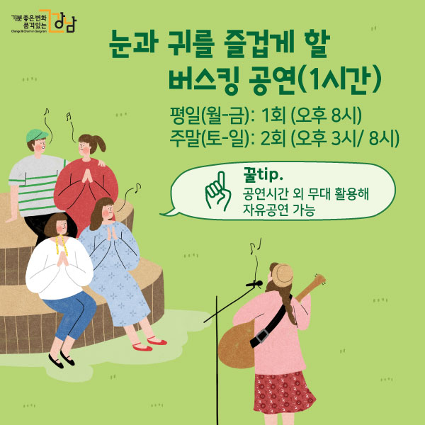 눈과 귀를 즐겁게 할 버스킹 공연(1시간) 평일(월-금): 1회 (오후 8시) 주말(토-일): 2회 (오후 3시/ 8시) 꿀tip. 공연시간 외 무대 활용해 자유공연 가능