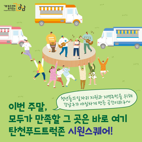 이번 주말, 모두가 만족할 그 곳은 바로 여기 탄천푸드트럭존 시원스퀘어! 청년들의 일자리 지원과 지역주민을 위해 강남구가 야심차게 만든 공간이라구~