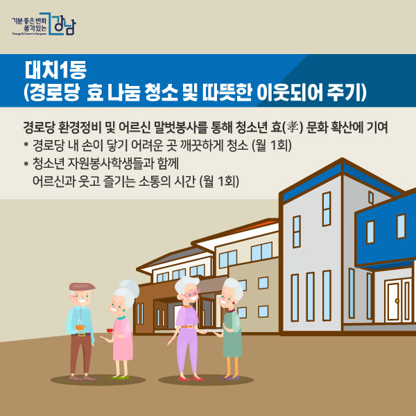 # 대치1동 <경로당 효(孝) 나눔 청소 및 따뜻한 이웃되어 주기> 경로당 환경정비 및 어르신 말벗봉사를 통해 청소년 孝 문화 확산에 기여 ○경로당 내 손이 닿기 어려운 곳 깨끗하게 청소 (월 1회) ○청소년 자원봉사학생들과 함께 어르신과 웃고 즐기는 소통의 시간 (월 1회)