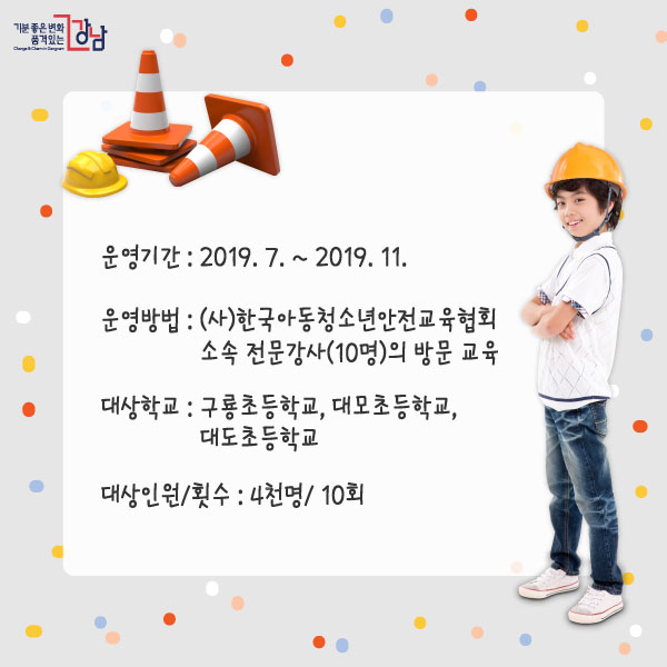 운영기간 : 2019. 7. ~ 2019. 11.운영방법 : (사)한국아동청소년안전교육협회 소속 전문강사(10명)의 방문 교육대상학교 : 구룡초등학교, 대모초등학교, 대도초등학교대상인원/횟수 : 4천명/ 10회