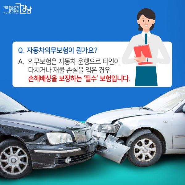  Q. 자동차의무보험이 뭔가요? A. 의무보험은 자동차 운행으로 타인이 다치거나 재물 손실을 입은 경우, 손해배상을 보장하는 ‘필수’ 보험입니다. 