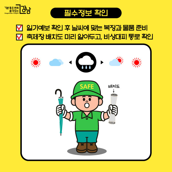 *필수정보 확인 ☑ 일기예보 확인 후 날씨에 맞는 복장과 물품 준비 ☑ 축제장 배치도 미리 알아두고, 비상대피 통로 확인