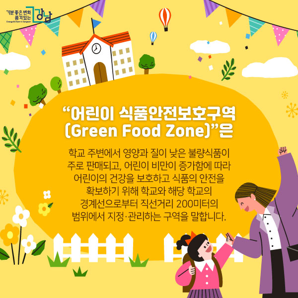 “어린이 식품안전보호구역(Green Food Zone)”은학교 주변에서 영양과 질이 낮은 불량식품이 주로 판매되고, 어린이 비만이 증가함에 따라 어린이의 건강을 보호하고 식품의 안전을 확보하기 위해 학교와 해당 학교의 경계선으로부터 직선거리 200미터의 범위에서 지정·관리하는 구역을 말합니다.