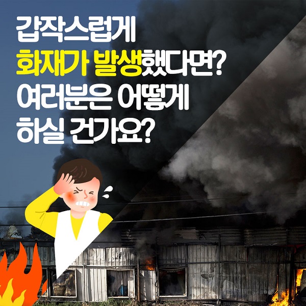 갑작스럽게화재가 발생했다면?여러분은 어떻게 하실 건가요?