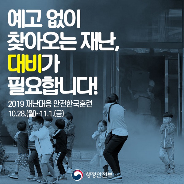 예고 없이 찾아오는 재난, 대비가 필요합니다.2019 재난대응 안전한국훈련10.28.(월) ~ 11. 1.(금)