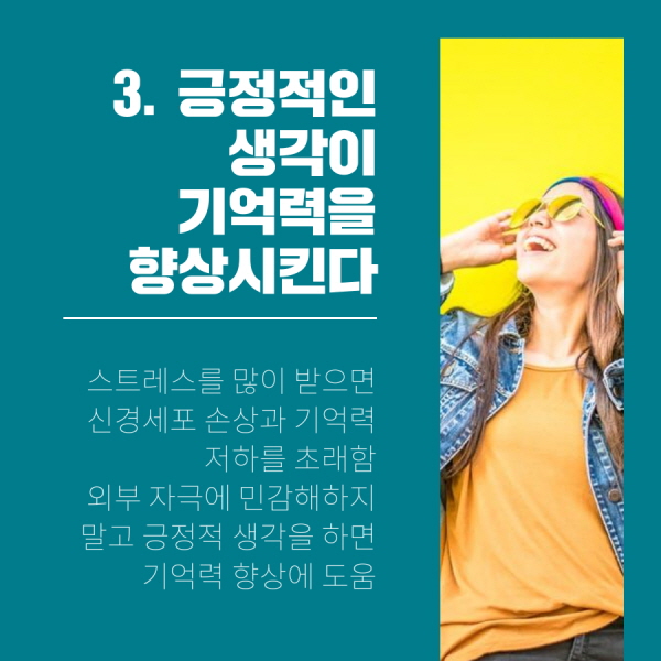 3. 긍정적인 생각이 기억력을 향상시킨다 스트레스를 많이 받으면 신경세포 손상과 기억력 저하를 초래함 외부 자극에 민감해하지 말고 긍정적 생각을 하면 기억력 향상에 도움 