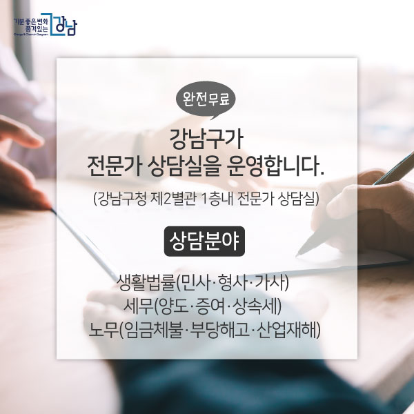 강남구가 전문가 상담실을 운영합니다. (강남구청 제2별관 1층내 전문가 상담실) *상담분야 ▲생활법률(민사·형사·가사) ▲세무(양도·증여·상속세) ▲노무(임금체불·부당해고·산업재해)