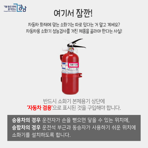 여기서 잠깐! 자동차 화재에 맞는 소화기는 따로 있다는 거 알고 계세요? 자동차용 소화기 성능검사를 거친 제품을 골라야 한다는 사실! - 반드시 소화기 본체용기 상단에 ‘자동차 겸용’으로 표시된 것을 구입해야 합니다.