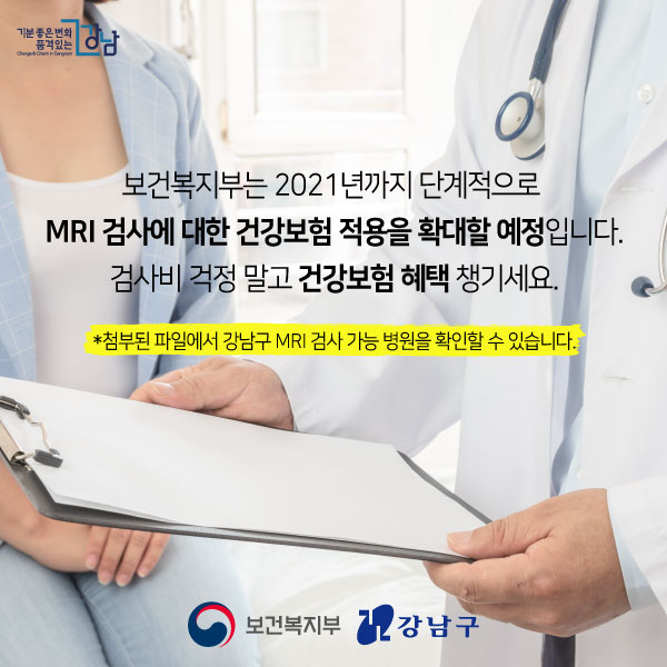 보건복지부는 2021년까지 단계적으로  MRI 검사에 대한 건강보험 적용을 확대할 예정입니다. 검사비 걱정 말고 건강보험 혜택 챙기세요.   *첨부된 파일에서 강남구 MRI 검사 가능 병원을 확인할 수 있습니다. 