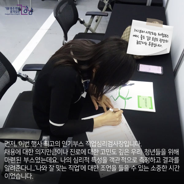 먼저, 이번 행사 최고의 인기부스 직업심리검사장입니다.채용에 대한 의지만큼이나 진로에 대한 고민도 깊은 우리 청년들을 위해 마련된 부스였는데요.나의 심리적 특성을 객관적으로 측정하고 결과를 알려준다니...‘나와 잘 맞는 직업’에 대한 조언을 들을 수 있는 소중한 시간이었습니다.