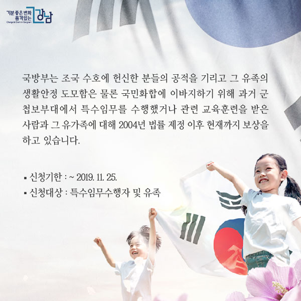 국방부는 조국 수호에 헌신한 분들의 공적을 기리고 그 유족의 생활안정 도모함은 물론 국민화합에 이바지하기 위해 과거 군 첩보부대에서 특수임무를 수행했거나 관련 교육훈련을 받은 사람과 그 유가족에 대해 2004년 법률 제정 이후 현재까지 보상을 하고 있습니다. - 신청기한 : ~ 2019. 11. 25. - 신청대상 : 특수임무수행자 및 유족