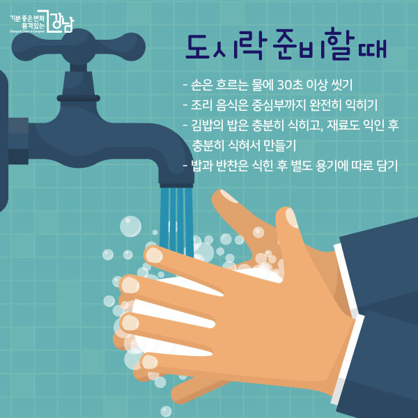도시락 준비할 때 - 손은 흐르는 물에 30초 이상 씻기 - 조리 음식은 중심부까지 완전히 익히기 - 김밥의 밥은 충분히 식히고, 재료도 익인 후 충분히 식혀서 만들기 - 밥과 반찬은 식힌 후 별도 용기에 따로 담기