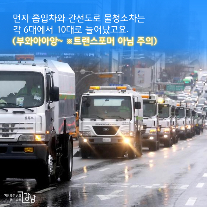먼지 흡입차와 간선도로 물청소차는 각 6대에서 10대로 늘어났고요. (부와아아앙~ ※트랜스포머 아님 주의)