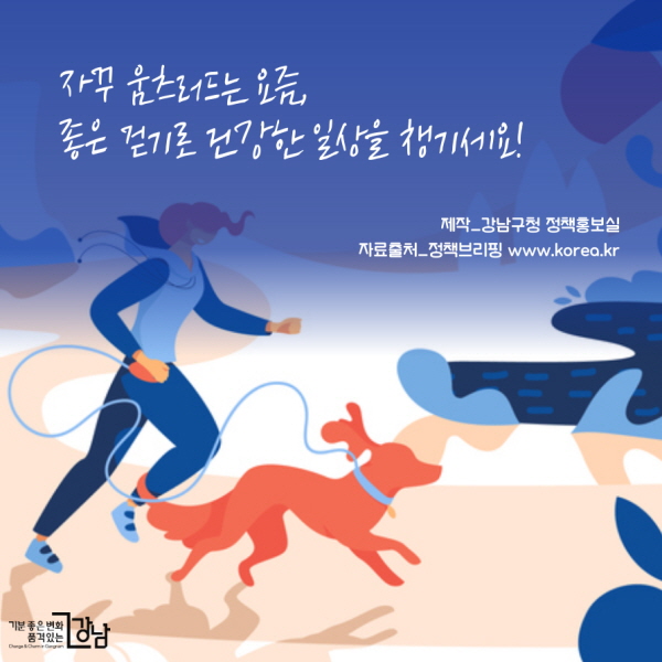 자꾸 움츠러드는 요즘, 좋은 걷기로 건강한 일상을 챙기세요! 제작_강남구청 정책홍보실 자료출처_정책브리핑 www.korea.kr