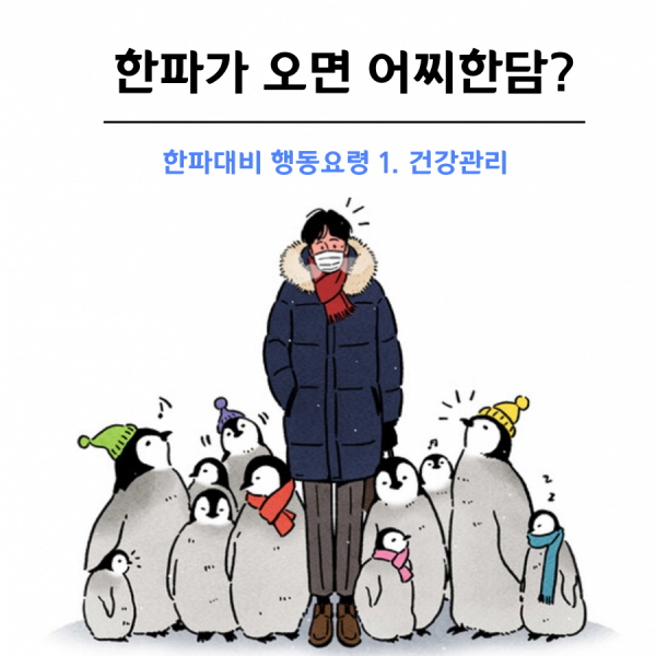 한파가 오면 어찌한담? 한파대비 행동요령 1. 건강관리 