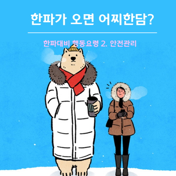 한파가 오면 어찌한담? 한파대비 행동요령 2. 안전관리