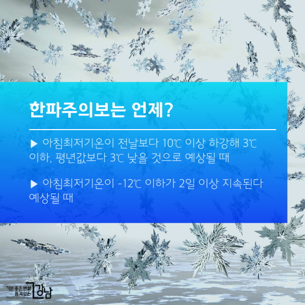 한파주의보란? ▶ 아침최저기온이 전날보다 10℃ 이상 하강해 3℃ 이하이고, 평년값보다 3℃ 낮을 것으로 예상될 때 ▶ 아침최저기온이 –12℃ 이하가 2일 이상 지속된다 예상될 때