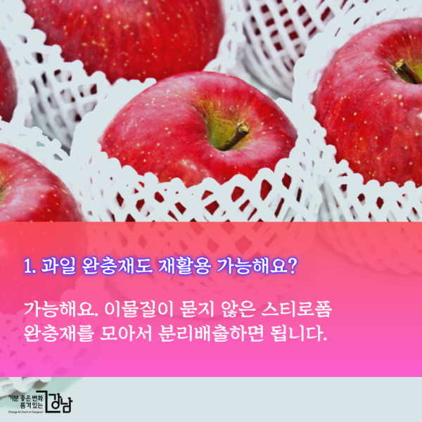 1. 과일 완충재도 재활용 가능해요? 가능해요. 이물질이 묻지 않은 스티로폼 완충재를 모아서 분리배출하면 됩니다.
