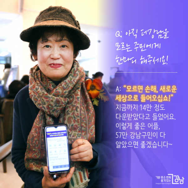 Q: 아직 더강남을 모르는 주민에게 한마디 해주세요! A: “모르면 손해, 새로운 세상으로 들어오십쇼!” 아직도 14만 정도 다운받았다고 들었어요. 이렇게 좋은 어플, 57만 강남구민이 다 알았으면 좋겠습니다~