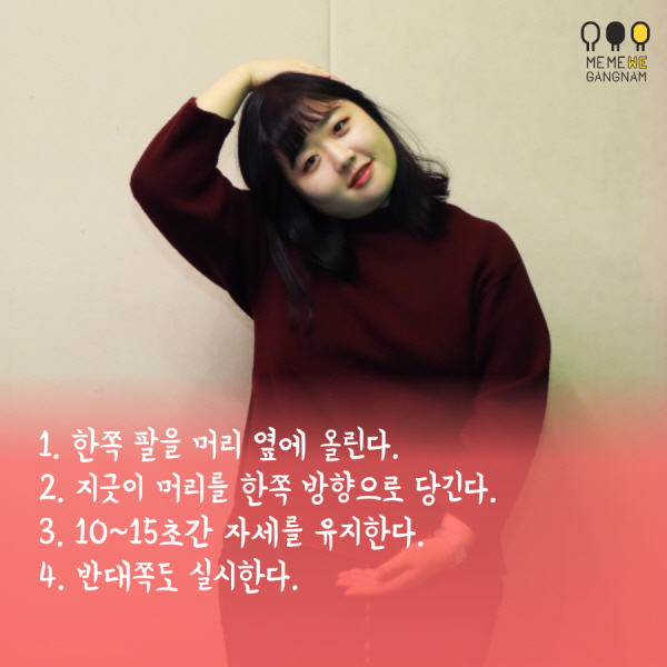 1. 한쪽 팔을 머리 옆에 올린다. 2. 지긋이 머리를 한쪽 방향으로 당긴다. 3. 10~15초간 자세를 유지한다. 4. 반대쪽도 실시한다.