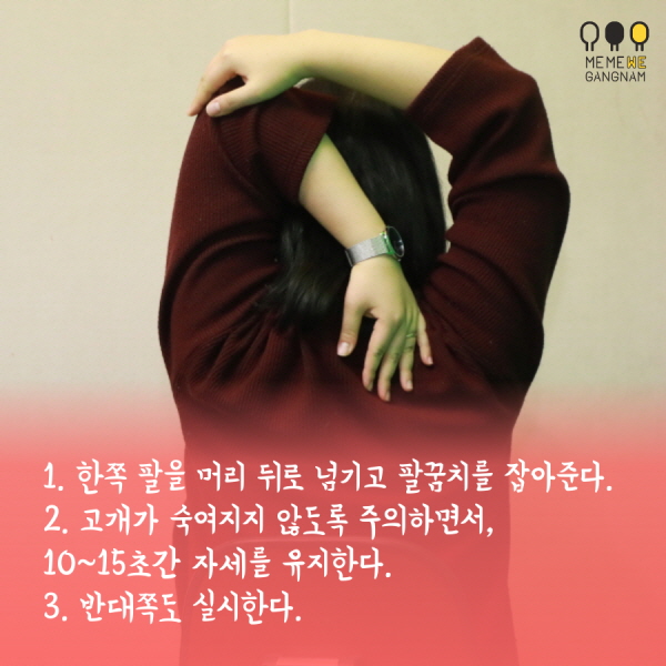1. 한쪽 팔을 머리 뒤로 넘기고 팔꿈치를 잡아준다. 2. 고개가 숙여지지 않도록 주의하면서, 10~15초간 자세를 유지한다. 3. 반대쪽도 실시한다.