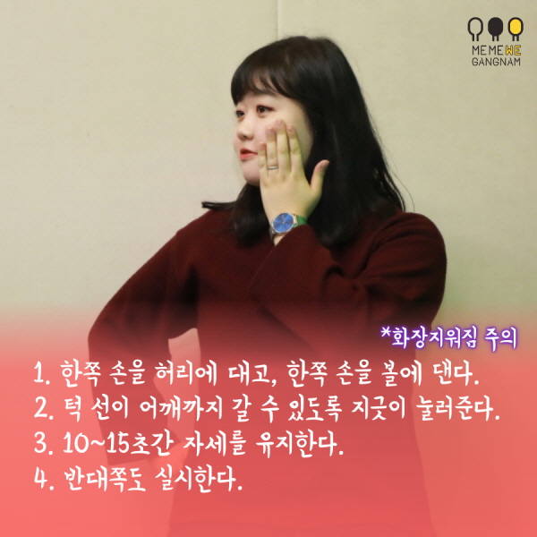 1. 한쪽 손을 허리에 대고, 한쪽 손을 볼에 댄다. 2. 턱 선이 어깨까지 갈 수 있도록 지긋이 눌러준다. 3. 10~15초간 자세를 유지한다. 4. 반대쪽도 실시한다.