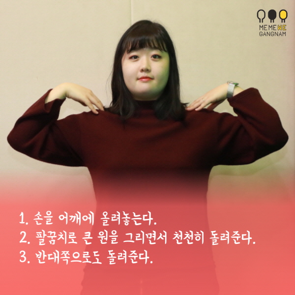 1. 손을 어깨에 올려놓는다. 2. 팔꿈치로 큰 원을 그리면서 천천히 돌려준다. 3. 반대쪽으로도 돌려준다.