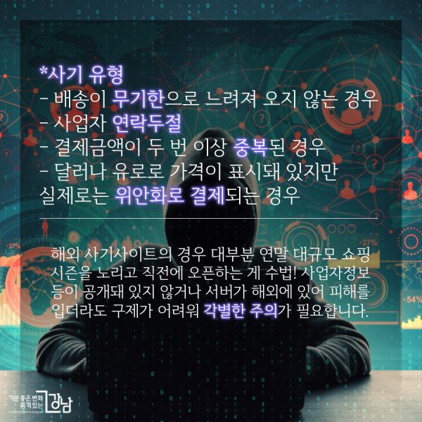 *사기 유형 - 배송이 무기한으로 느려져 오지 않는 경우 - 사업자 연락두절  - 결제금액이 두 번 이상 중복된 경우  - 달러나 유로로 가격이 표시돼 있지만 실제로는 위안화로 결제되는 경우  해외 사기사이트의 경우 대부분 연말 대규모 쇼핑 시즌을 노리고 직전에 오픈하는 게 수법! 사업자정보 등이 공개돼 있지 않거나 서버가 해외에 있어 피해를 입더라도 구제가 어려워 각별한 주의가 필요합니다. 