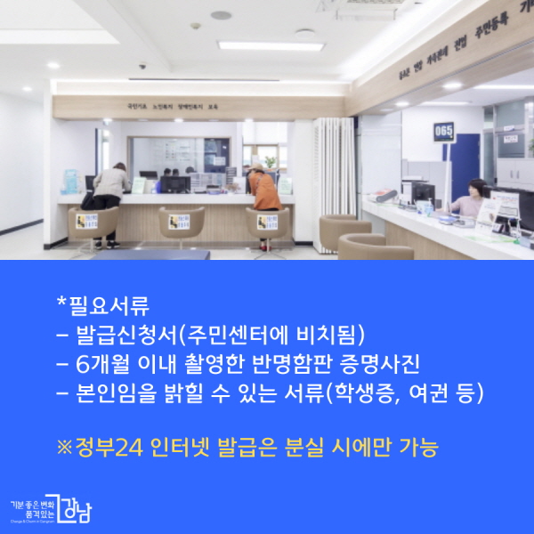 *필요서류 - 발급신청서(주민센터에 비치됨)  - 6개월 이내 촬영한 반명함판 증명사진(3.5cm×4.5cm) - 본인임을 밝힐 수 있는 서류(학생증, 여권 등)  ※정부24 인터넷 발급은 분실 시에만 가능