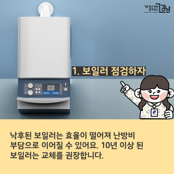 1. 보일러 점검하자 낙후된 보일러는 효율이 떨어져 난방비 부담으로 이어질 수 있어요. 10년 이상 된 보일러는 교체를 권장합니다.