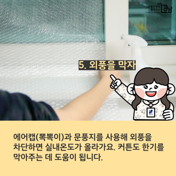 5. 외풍을 막자 에어캡(뽁뽁이)과 문풍지를 사용해 외풍을 차단하면 실내온도가 올라가요. 커튼도 한기를 막아주는 데 도움이 됩니다.