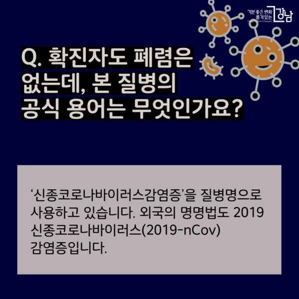 Q. 확진자도 폐렴은 없는데, 본 질병의  공식 용어는 무엇인가요? ‘신종코로나바이러스감염증’을 질병명으로 사용하고 있습니다. 외국의 명명법도 2019 신종코로나바이러스(2019-nCov) 감염증입니다.