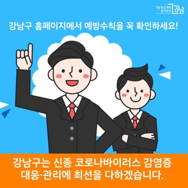 강남구 홈페이지에서 개인 예방수칙을 꼭 확인하세요! 강남구는 신종 코로나바이러스 감염증 대응·관리에 최선을 다하겠습니다.