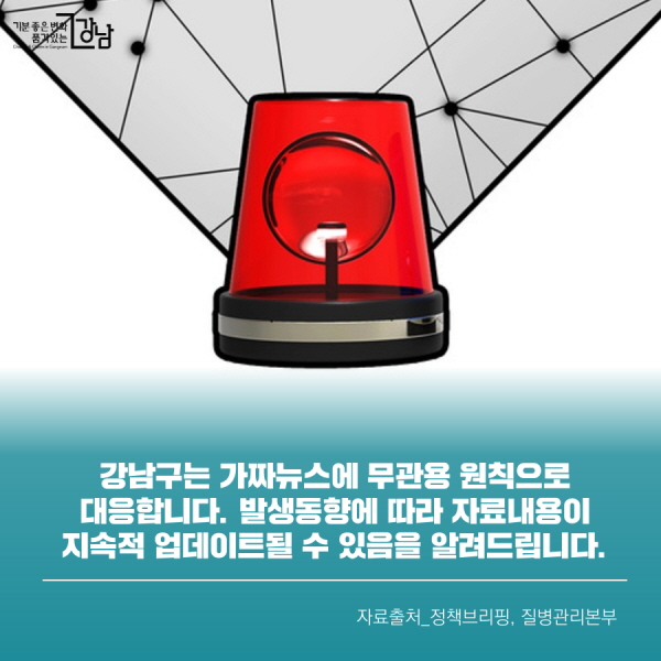 강남구는 가짜뉴스에 무관용 원칙으로 대응합니다. 발생동향에 따라 자료내용이 지속적 업데이트될 수 있음을 알려드립니다. 자료출처_정책브리핑, 질병관리본부
