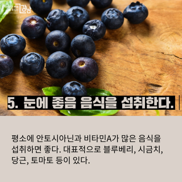 5. 눈에 좋음 음식을 섭취한다.  평소에 안토시아닌과 비타민A가 많은 음식을 섭취하면 좋다. 대표적으로 블루베리, 시금치, 당근, 토마토 등이 있다.