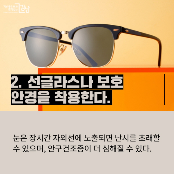 2. 선글라스나 보호 안경을 착용한다.  눈은 장시간 자외선에 노출되면 난시를 초래할 수 있으며, 안구건조증이 더 심해질 수 있다.