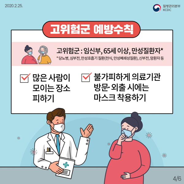 고위험군(임신부, 65세 이상, 만성질환자*)[* 당뇨병, 심부전, 만성호흡기 질환(천식, 만성폐쇄성질환), 신부전, 암환자 등] 01. 많은 사람이 모이는 장소에 가지 마세요. 02. 불가피하게 의료기관을 방문하거나 외출 시에는 마스크를 착용하세요.