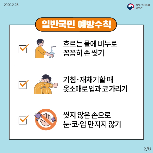 01. 흐르는 물에 비누로 손을 꼼꼼하게 씻으세요.02. 기침이나 재채기를 할 때는 옷소매로 입과 코를 가리세요.03. 씻지 않은 손으로 눈·코·입을 만지지 마세요.