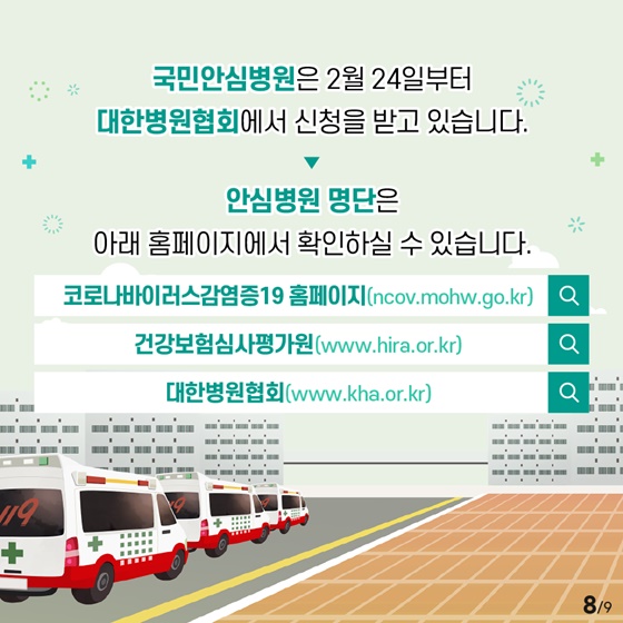 국민안심병원은 2월 24일부터 대한병원협회에서 신청을 받고 있습니다. 안심병원 명단은 아래 홈페이지에서 확인하실 수 있습니다. ▷ 코로나바이러스감염증19 홈페이지 바로가기 ▷ 건강보험심사평가원 바로가기 ▷ 대한병원협회 바로가기 자료출처_정책브리핑, 보건복지부