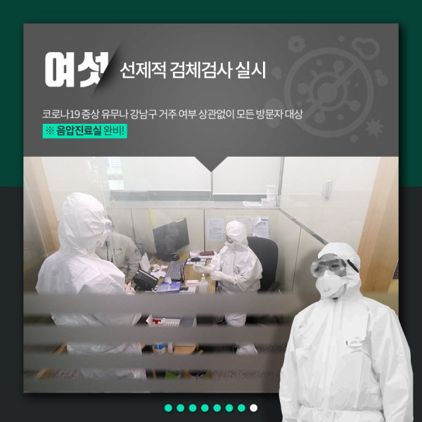 여섯. 선제적 검체검사 실시 코로나19 증상 유무나 강남구 거주 여부 상관없이 모든 방문자 대상 ※ 음압진료실 완비!
