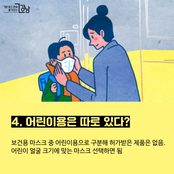 4. 어린이용은 따로 있다? - 보건용 마스크 중 어린이용으로 구분해 허가받은 제품은 없음. 어린이 얼굴 크기에 맞는 마스크 선택하면 됨