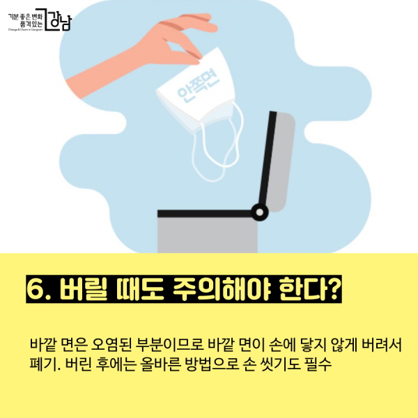 6. 버릴 때도 주의해야 한다? - 바깥 면은 오염된 부분이므로 바깥 면이 손에 닿지 않게 버려서 폐기. 버린 후에는 올바른 방법으로 손 씻기도 필수