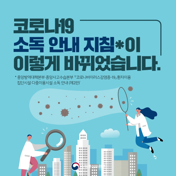 코로나19 소독 안내 지침⁕이 이렇게 바뀌었습니다.⁕ 중앙방역대책본부·중앙사고수습본부 ‘코로나바이러스감염증-19 환자이용 집단시설·다중이용시설 소독 안내(제2판)’