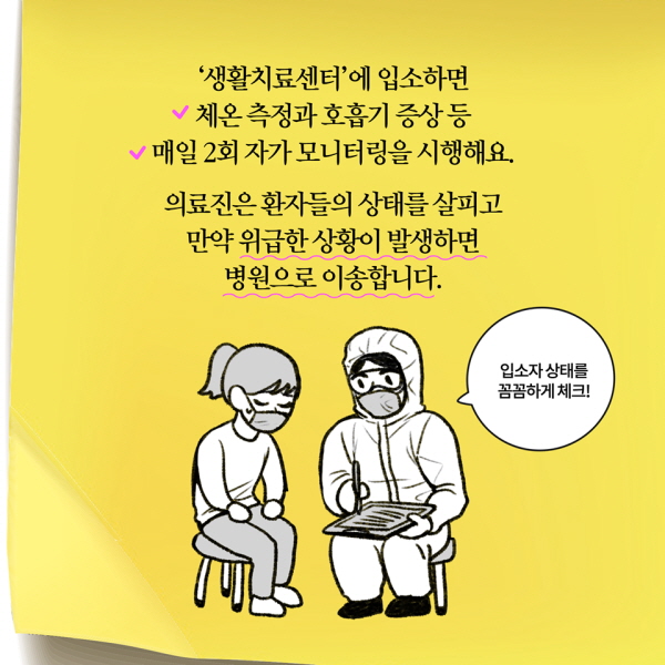 ‘생활치료센터’에 입소하면 체온 측정과 호흡기 증상 등 매일 2회 자가 모니터링을 시행해요. 의료진은 환자들의 상태를 살피고 만약 위급한 상황이 발생하면 병원으로 이송합니다.